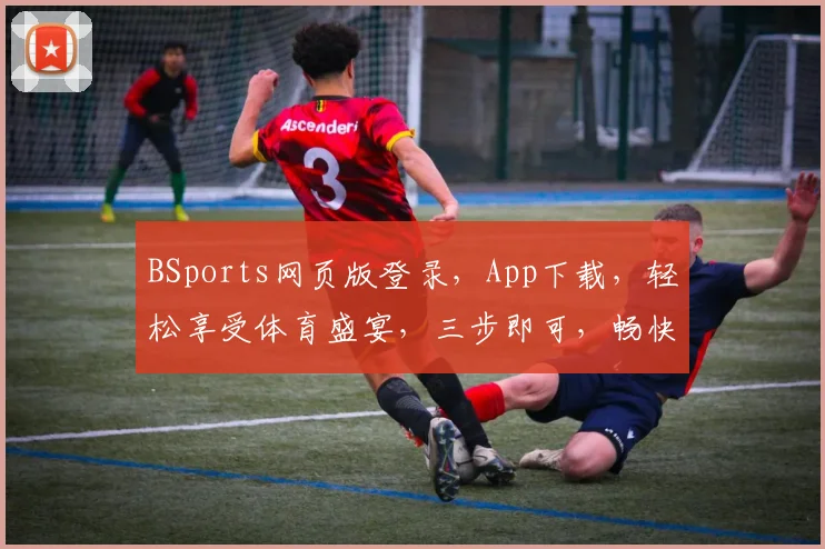 BSports网页版登录，App下载，轻松享受体育盛宴，三步即可，畅快体验