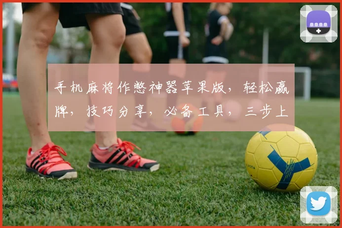 手机麻将作憋神器苹果版，轻松赢牌，技巧分享，必备工具，三步上手