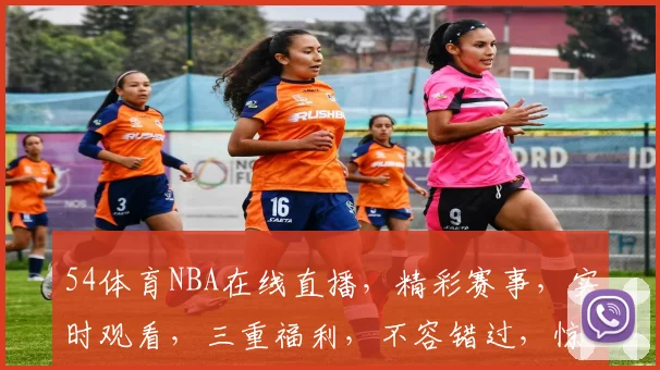 54体育NBA在线直播，精彩赛事，实时观看，三重福利，不容错过，惊喜连连