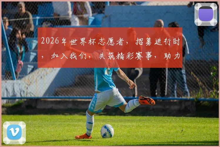 2026年世界杯志愿者，招募进行时，加入我们，共筑精彩赛事，助力全球狂欢