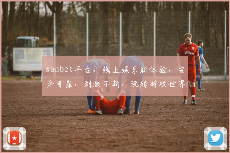 sunbet平台，线上娱乐新体验，安全可靠，刺激不断，玩转游戏世界