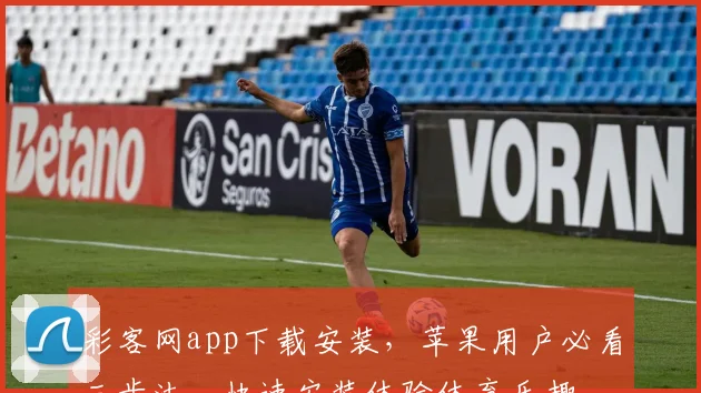 彩客网app下载安装，苹果用户必看三步法，快速安装体验体育乐趣，攻略来了