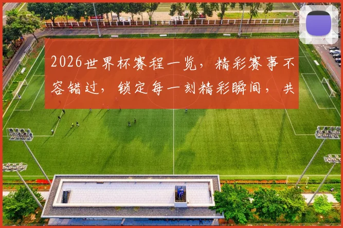 2026世界杯赛程一览，精彩赛事不容错过，锁定每一刻精彩瞬间，共赴足球盛宴
