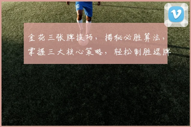 金花三张牌技巧，揭秘必胜算法，掌握三大核心策略，轻松制胜逗牌三逗局